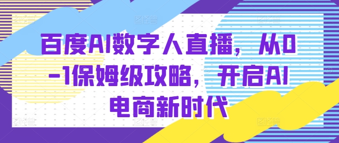 百度AI数字人直播带货，从0-1保姆级攻略，开启AI电商新时代-鱼梓小栈
