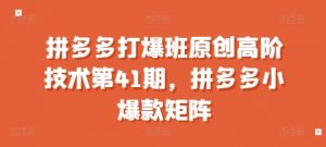 拼多多打爆班原创高阶技术第41期，拼多多小爆款矩阵-鱼梓小栈