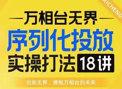 【万相台无界】序列化投放实操18讲线上实战班，淘系电商人的必修课-鱼梓小栈