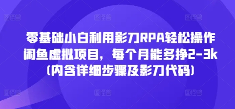 零基础小白利用影刀RPA轻松操作闲鱼虚拟项目，每个月能多挣2-3k(内含详细步骤及影刀代码)-鱼梓小栈