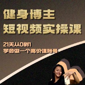 健身博主短视频实操课——21天从0到1学会做一个高价值账号-鱼梓小栈