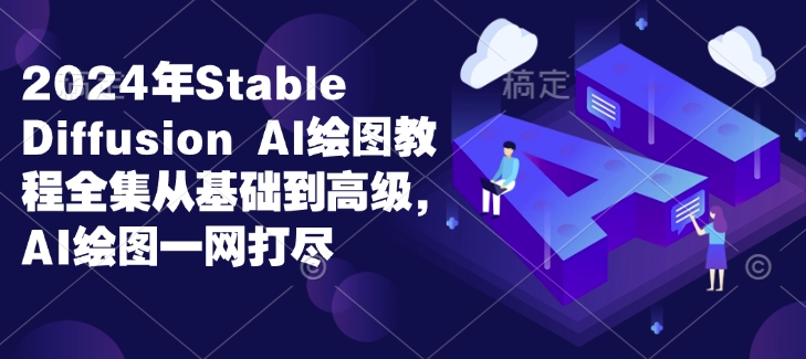 2024年Stable Diffusion Al绘图教程全集从基础到高级，AI绘图一网打尽-鱼梓小栈