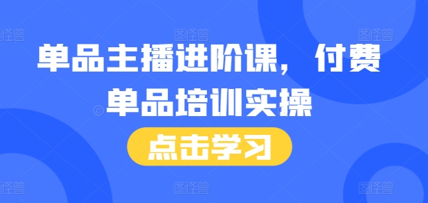 单品主播进阶课，付费单品培训实操，46节完整+话术本-鱼梓小栈