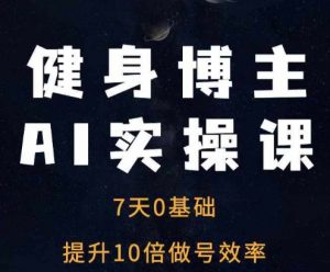 健身博主AI实操课——7天从0到1提升10倍做号效率-鱼梓小栈