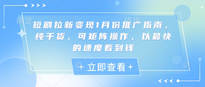 短剧拉新变现1月份推广指南，纯干货，可矩阵操作，以最快的速度看到钱-鱼梓小栈