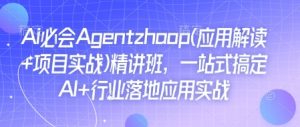 Ai必会Agent(应用解读+项目实战)精讲班，一站式搞定AI+行业落地应用实战-鱼梓小栈