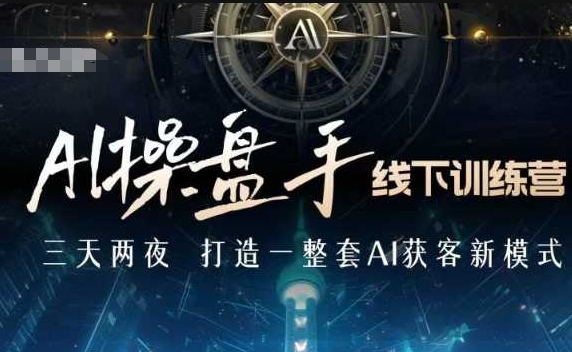 AI操盘手线下训练营，打造AI获客新模式，跟上ai时代，新商业-鱼梓小栈