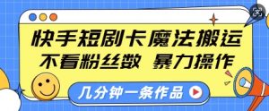 快手短剧卡魔法搬运,不看粉丝数,暴力操作,几分钟一条作品,小白也能快速上手-鱼梓小栈