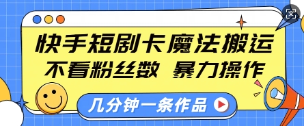 快手短剧卡魔法搬运，不看粉丝数，暴力操作，几分钟一条作品，小白也能快速上手-鱼梓小栈