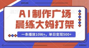 AI制作广场晨练大妈打架，一条播放10W+，单日变现多张【揭秘】-鱼梓小栈
