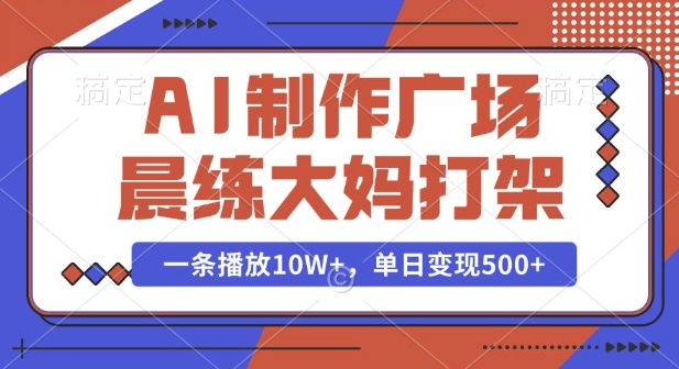 AI制作广场晨练大妈打架，一条播放10W+，单日变现多张【揭秘】-鱼梓小栈