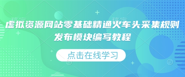 虚拟资源网站零基础精通火车头采集规则发布模块编写教程-鱼梓小栈