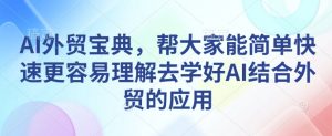 AI外贸宝典，帮大家能简单快速更容易理解去学好AI结合外贸的应用-鱼梓小栈