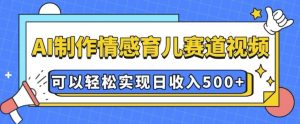 AI 制作情感育儿赛道视频，可以轻松实现日收入5张【揭秘】-鱼梓小栈