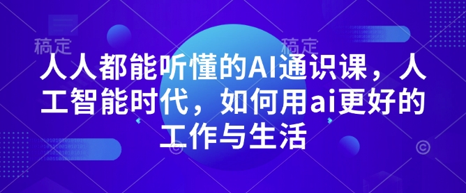 人人都能听懂的AI通识课，人工智能时代，如何用ai更好的工作与生活-鱼梓小栈