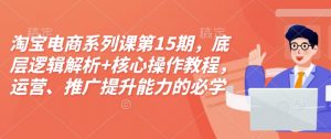 淘宝电商系列课第15期,底层逻辑解析+核心操作教程,运营、推广提升能力的必学课程+配套资料-鱼梓小栈
