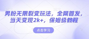 男粉无限裂变玩法,全网首发,当天变现2k+,保姆级教程【永久更新】【揭秘】-鱼梓小栈