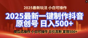 2025最新零基础制作100%过原创的美女抖音号,轻松日引百粉,后端转化日入5张-鱼梓小栈