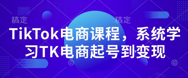 TikTok电商课程，​系统学习TK电商起号到变现-鱼梓小栈