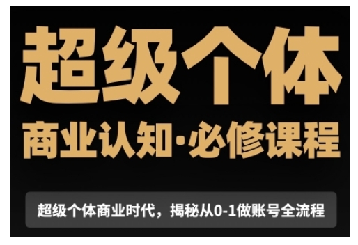 超级个体商业认知觉醒视频课，商业认知·必修课程揭秘从0-1账号全流程-鱼梓小栈