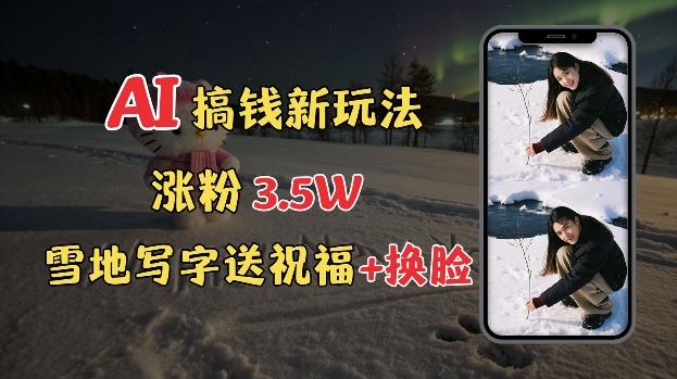 冬季搞钱新玩法，雪地写字表白送祝福、换脸，用免费AI手把手教你制作，轻松涨粉3.5w，接单到手软-鱼梓小栈
