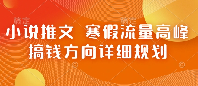 小说推文 寒假流量高峰 搞钱方向详细规划-鱼梓小栈