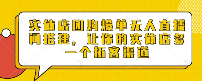 实体店团购爆单无人直播间搭建，让你的实体店多一个拓客渠道-鱼梓小栈