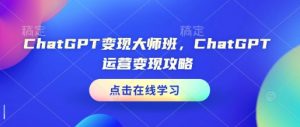 ChatGPT变现大师班，ChatGPT运营变现攻略-鱼梓小栈
