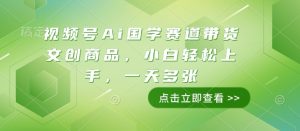 视频号Ai国学赛道带货文创商品，小白轻松上手，一天多张-鱼梓小栈