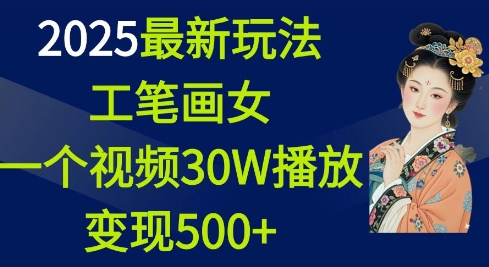 2025最新玩法，工笔画美女，一个视频30万播放变现500+-鱼梓小栈