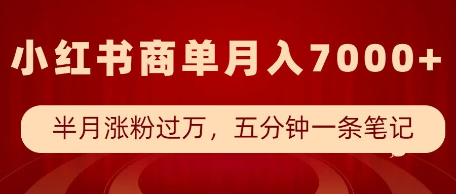 小红书商单最新玩法，半个月涨粉过万，五分钟一条笔记，月入7000+-鱼梓小栈