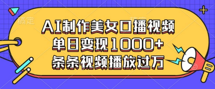 AI制作美女口播视频，单日变现多张，条条视频播放过万-鱼梓小栈