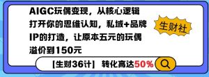 AIGC玩偶变现，从核心逻辑打开你的思维认知，私域+品牌IP的打造，让原本五元的玩偶溢价到150元-鱼梓小栈