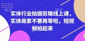 实体行业拍摄剪辑线上课，实体商家不要再等啦，短视频拍起来-鱼梓小栈