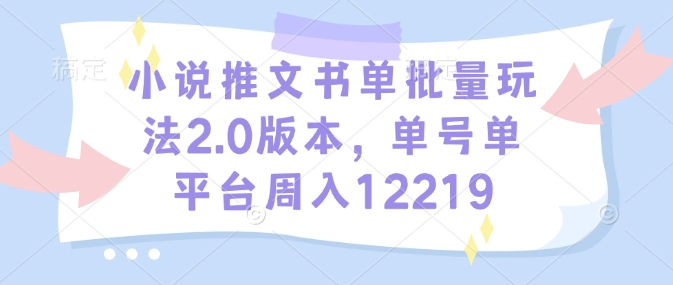 小说推文书单批量玩法2.0版本，单号单平台周入12219-鱼梓小栈