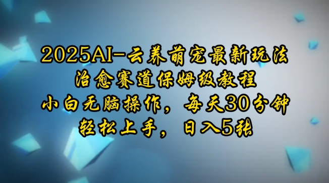 2025AI云养萌宠最新玩法，治愈赛道保姆级教程，小白无脑操作，每天30分钟，轻松上手，日入5张-鱼梓小栈