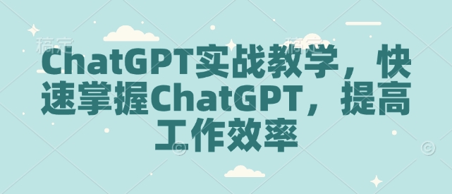 ChatGPT实战教学，快速掌握ChatGPT，提高工作效率-鱼梓小栈