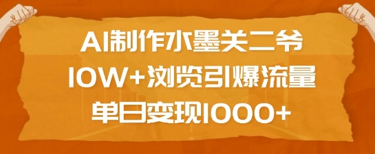 AI制作水墨关二爷，10W+浏览引爆流量，单日变现1k-鱼梓小栈