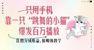 只用手机靠一只“跳舞的小猫”爆发百万播放，狂撸分成收益，保姆级教学-鱼梓小栈