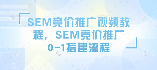 SEM竞价推广视频教程，SEM竞价推广0-1搭建流程-鱼梓小栈