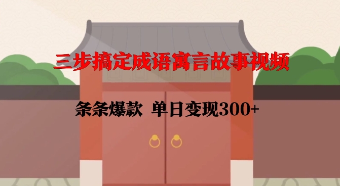 三步搞定成语寓言故事视频，条条爆款，单日变现300+-鱼梓小栈