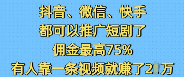 抖音微信快手都可以推广短剧了，佣金最高75%，有人靠一条视频就挣了2W-鱼梓小栈