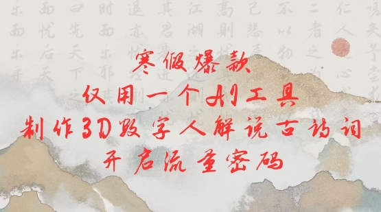 寒假爆款，仅用一个AI工具，制作3D数字人解说古诗词，开启流量密码-鱼梓小栈