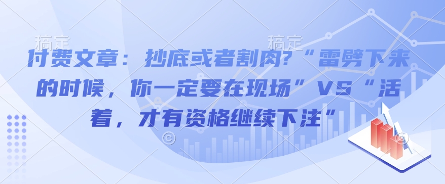 付费文章：抄底或者割肉?“雷劈下来的时候，你一定要在现场”VS“活着，才有资格继续下注”-鱼梓小栈