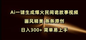 Ai一键生成爆火民间诡故事视频 画风精美 条条原创 日入300+ 简单易上手-鱼梓小栈