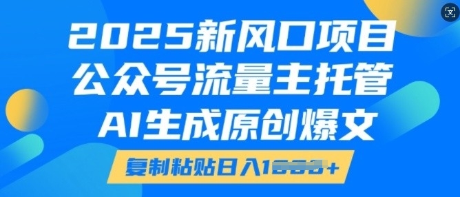 2025新风口项目，公众号流量主托管，AI生成原创爆文，复制粘贴日入多张-鱼梓小栈