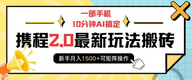 一部手机10分钟AI搞定，携程2.0最新玩法搬砖，新手月入1500+可矩阵操作-鱼梓小栈