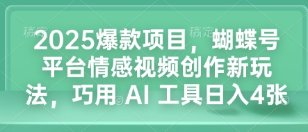 2025爆款项目，蝴蝶号平台情感视频创作新玩法，巧用 AI 工具日入4张-鱼梓小栈