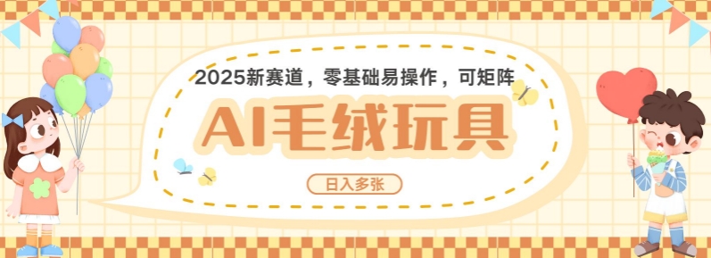 2025AI卡通玩偶赛道，每天五分钟，日入好几张，全程AI操作，可矩阵操作放大收益-鱼梓小栈