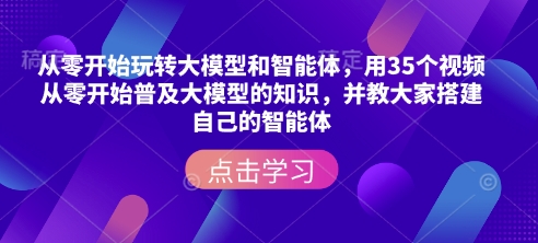 从零开始玩转大模型和智能体，​用35个视频从零开始普及大模型的知识，并教大家搭建自己的智能体-鱼梓小栈